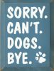 Sorry. Can't. Dogs. Bye. Vertical Wood Sign