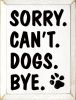 Sorry. Can't. Dogs. Bye. Vertical Wood Sign