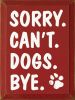 Sorry. Can't. Dogs. Bye. Vertical Wood Sign