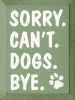 Sorry. Can't. Dogs. Bye. Vertical Wood Sign