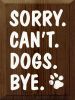 Sorry. Can't. Dogs. Bye. Vertical Wood Sign